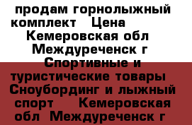 продам горнолыжный комплект › Цена ­ 8 500 - Кемеровская обл., Междуреченск г. Спортивные и туристические товары » Сноубординг и лыжный спорт   . Кемеровская обл.,Междуреченск г.